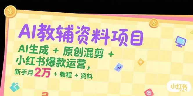 （15343期）AI教辅资料项目，AI生成+原创混剪+小红书爆款运营，新手月入2万+教程+资料-志拓网创