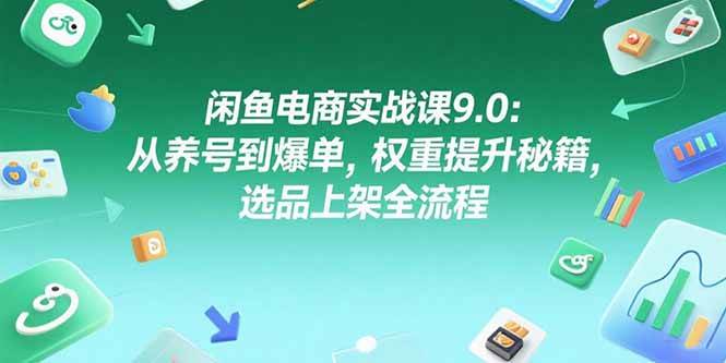 （15325期）闲鱼电商实战课9.0：从养号到爆单，权重提升秘籍，选品上架全流程-志拓网创