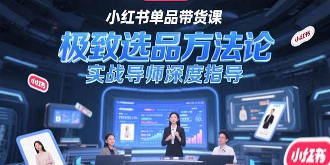 （15324期）小红书单品带货课，极致选品方法论，实战导师深度指导-志拓网创