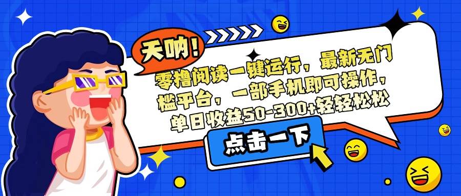 （15338期）零撸阅读一键运行，最新无门槛平台，一部手机即可操作，单日收益50-300…-志拓网创