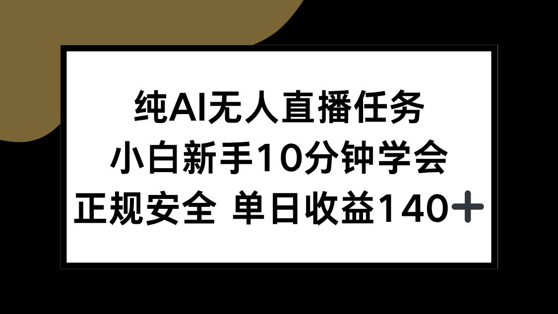 （15334期）纯AI无人直播任务，小白新手10分钟学会 ，正规安全 单日收益140+-志拓网创