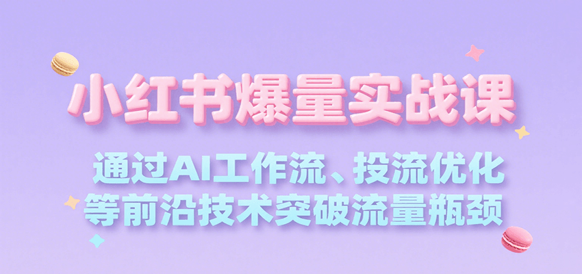 小红书爆量实战课，通过AI工作流、投流优化等前沿技术突破流量瓶颈-志拓网创