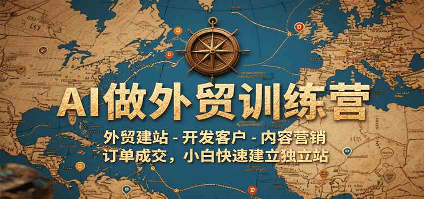 AI做外贸训练营，外贸建站-开发客户-内容营销-订单成交，小白快速建立独立站-志拓网创