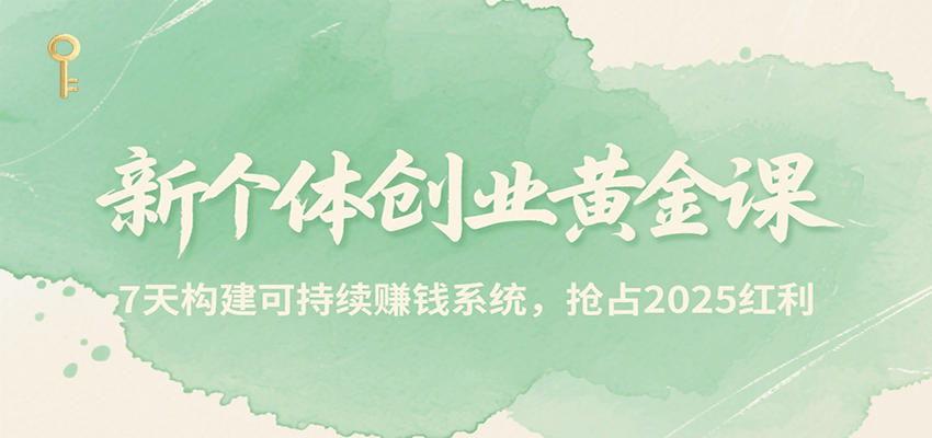 新个体创业黄金课，7天构建可持续赚钱系统，抢占2025红利-志拓网创