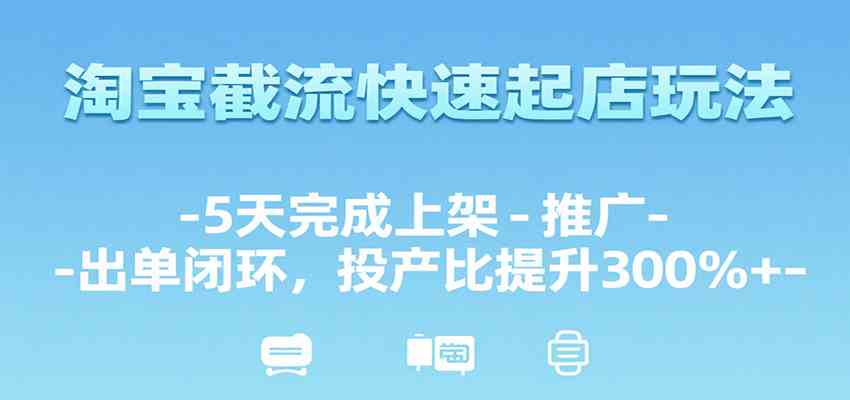 淘宝截流快速起店玩法，5天完成上架-推广-出单闭环，投产比提升300%+-志拓网创