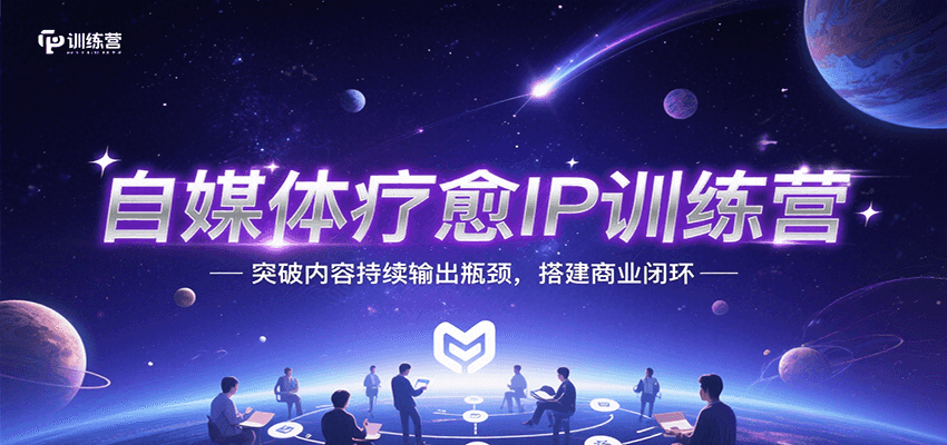 自媒体疗愈IP训练营，突破内容持续输出瓶颈，搭建商业闭环-志拓网创