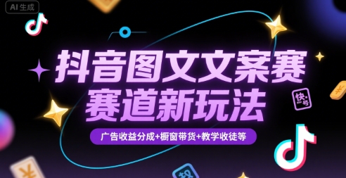 抖音图文文案赛道新玩法，快速养号起号，广告收益分成+橱窗带货+教学收徒等-志拓网创