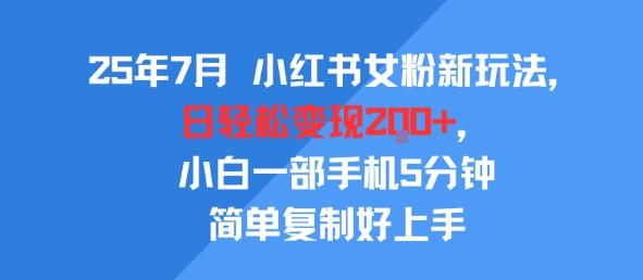 25年7月小红书女粉新玩法，公域转私域变现，日轻松变现2张+，5分钟简单复制好上手-志拓网创