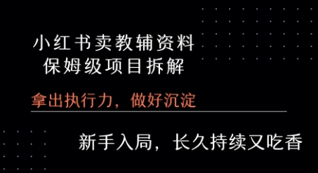 小红书卖小学教辅资料  保姆级项目拆解  1次课程彻底讲清楚!-志拓网创