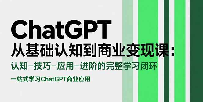 （15483期）ChatGPT从基础认知到商业变现课：认知-技巧-应用-进阶的完整学习闭环-志拓网创