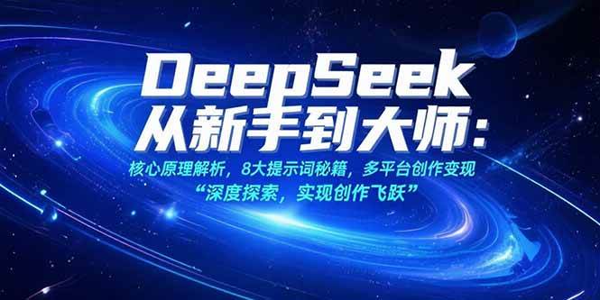 （15484期）DeepSeek从新手到大师：核心原理解析，8大提示词秘籍，多平台创作变现-志拓网创