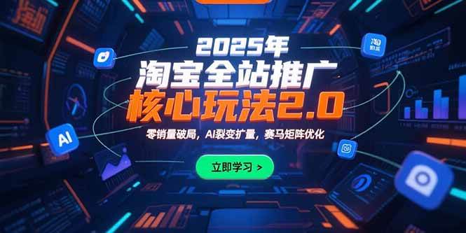 （15473期）2025年淘宝全站推广核心玩法2.0：零销量破局，AI裂变扩量，赛马矩阵优化-志拓网创