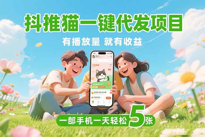 （15476期）抖推猫一键代发项目，0粉丝 不用实名 有播放量就有收益，一部手机一天五张-志拓网创