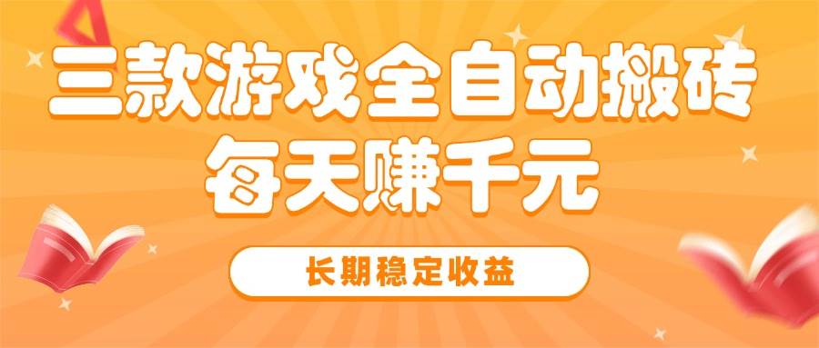 （15506期）三款热门游戏全自动搬砖，每天赚千元，长期稳定收益-志拓网创