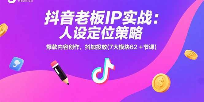 （15497期）抖音老板IP实战：人设定位策略，爆款内容创作，抖加投放(7大模块62+节课)-志拓网创