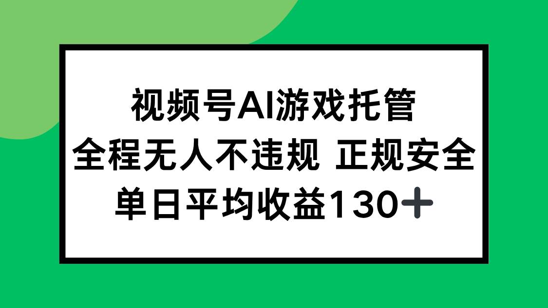 （15488期）视频号AI游戏托管，全程无人不违规 正规安全，单日平均收益130+-志拓网创