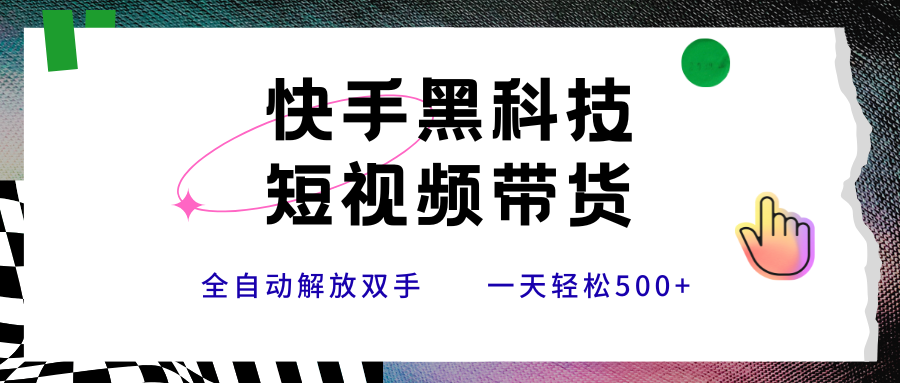 快手黑科技短视频带货，条条原创无脑搬运，新手轻松一天500+-志拓网创