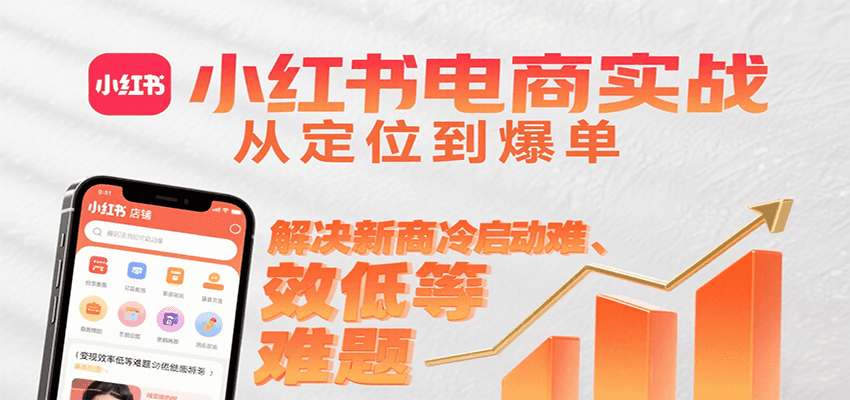 小红书电商实战，从定位到爆单解决新商冷启动难、变现效率低等难题-志拓网创