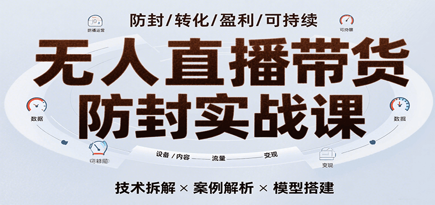 无人直播带货防封实战课，7天掌握高转化直播技术，实现单场GMV破万可持续模型-志拓网创
