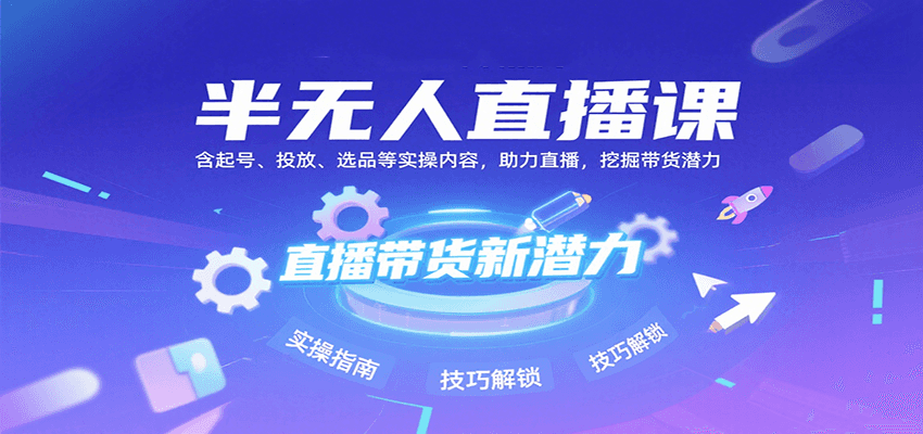 半无人直播课：含起号、投放、选品等实操内容，挖掘直播带货潜力（更新8月）-志拓网创