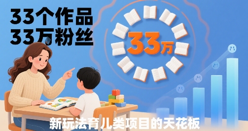 33个作品33W粉丝，育儿类项目的天花板，小白可操作-志拓网创