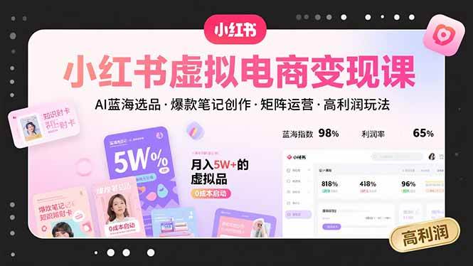 （15673期）小红书虚拟电商变现课，AI蓝海选品，爆款笔记创作，矩阵运营，高利润玩法-志拓网创