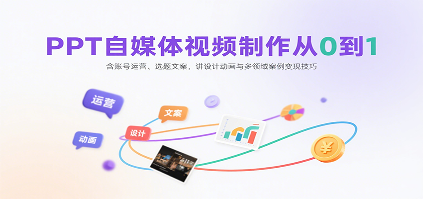 PPT自媒体视频制作从0到1：含账号运营、选题文案，讲设计动画与多领域案例变现技巧-志拓网创