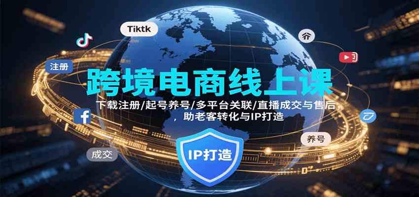 跨境电商线上课，下载注册/起号养号/多平台关联/直播成交与售后，IP打造与老客转化-志拓网创
