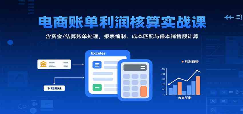 电商账单利润核算实战课：含资金/结算账单处理，报表编制、成本匹配与保本销售额计算-志拓网创
