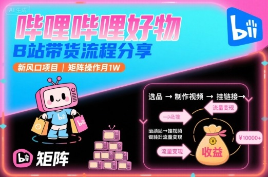 哔哩哔哩好物，B站带货流程分享，新风口项目，矩阵操作月1W-志拓网创