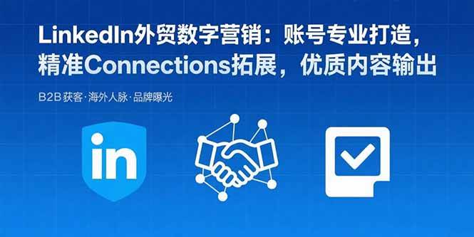 （15773期）LinkedIn外贸数字营销：账号专业打造，精准Connections拓展，优质内容输出-志拓网创