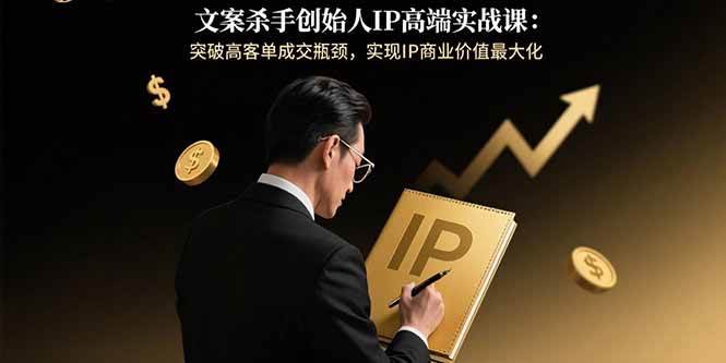 （15797期）文案杀手创始人IP高端实战课：突破高客单成交瓶颈，实现IP商业价值最大化-志拓网创