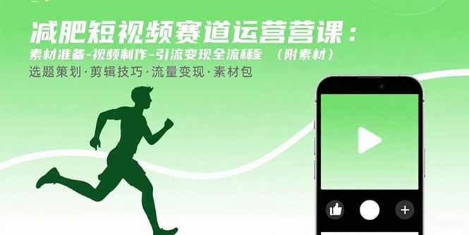 （15788期）减肥短视频赛道运营课：素材准备-视频制作-引流变现全流程 (附素材)-志拓网创