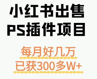 小红书出售PS插件项目，每月都收入好几万，长期操作已获利300多W+-志拓网创