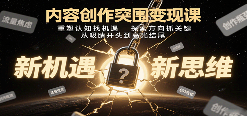 内容创作突围变现课：重塑认知找机遇，探索方向抓关键，从吸睛开头到高光结尾-志拓网创