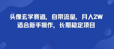 头像玄学赛道，自带流量，月入2W，适合新手操作，长期稳定项目-志拓网创