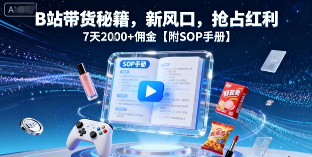 B站带货秘籍，新风口，抢占红利，7天2k+佣金【附SOP手册】-志拓网创