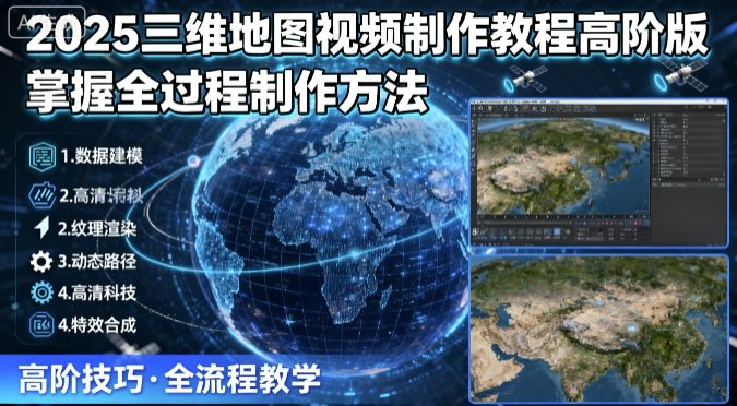 2025三维地图视频制作教程高阶版，掌握全过程制作方法-志拓网创