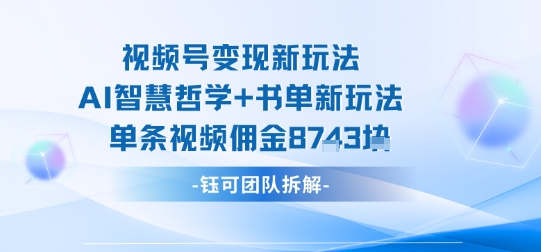 视频号变现新玩法，AI智慧哲学+书单新玩法，单条视频佣金1k+-志拓网创