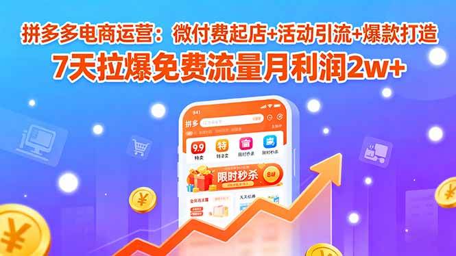 （15960期）拼多多电商运营：微付费起店+活动引流+爆款打造 7天拉爆免费流量月利润2w+-志拓网创