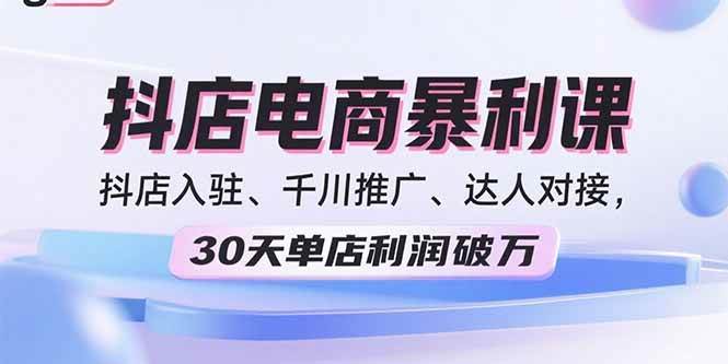 （15954期）2025抖店电商暴利课，抖店入驻、千川推广、达人对接，30天单店利润破万-志拓网创