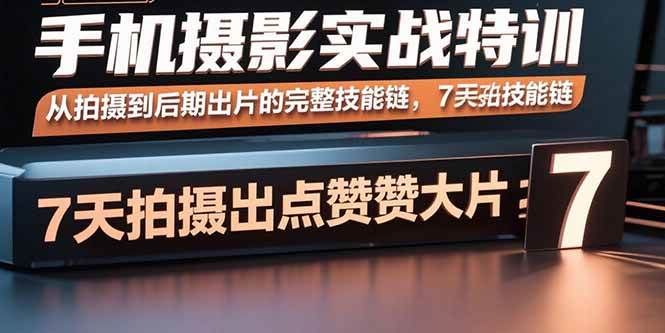 （15949期）手机摄影实战特训，从拍摄到后期出片的完整技能链，7天拍出点赞大片-志拓网创