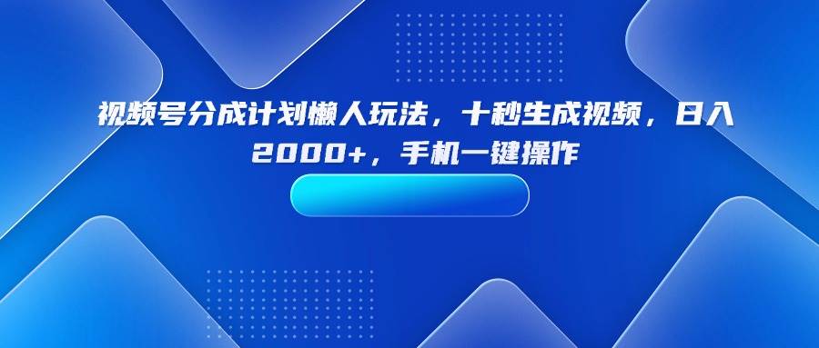 （15932期）视频号分成计划懒人玩法，十秒生成视频，日入2000+，手机一键操作-志拓网创