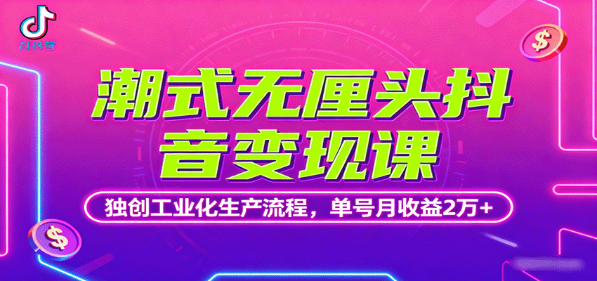 潮式无厘头抖音变现课，独创工业化生产流程，单号月收益2万+-志拓网创