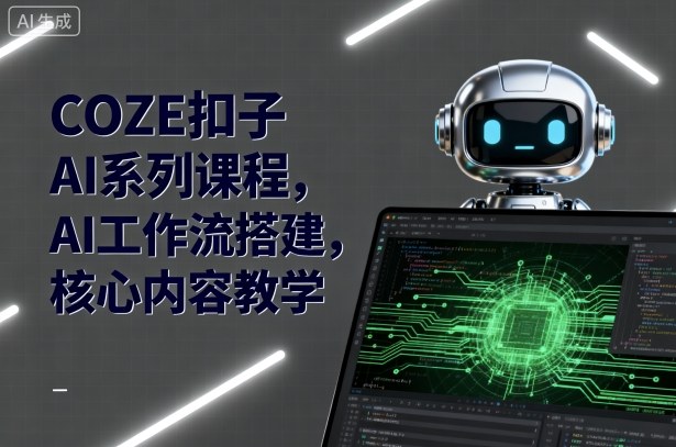 COZE扣子AI系列课程，AI工作流搭建，核心内容教学-志拓网创