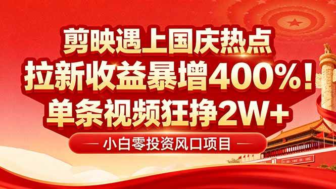 （16039期）国庆流量风口！剪映小白吃红利：0基础几分钟一条，拉新收益暴涨400%，…-志拓网创