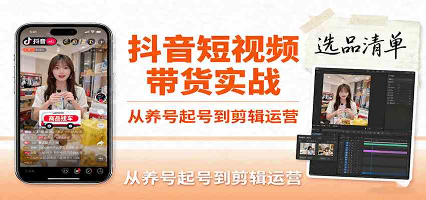抖音短视频带货实战，从养号起号到剪辑运营，掌握选品文案与爆单视频制作全流程-志拓网创