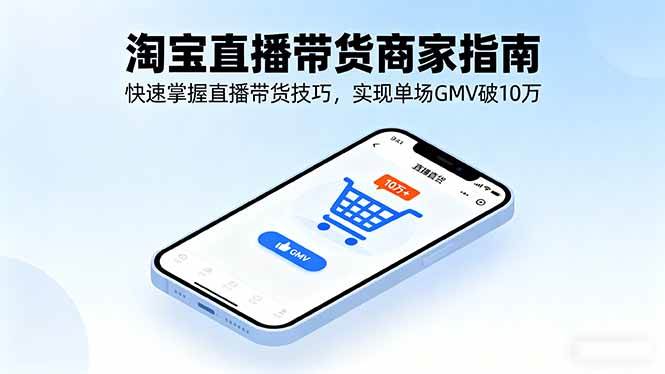 （16075期）淘宝直播带货商家指南，快速掌握直播带货技巧，实现单场GMV破10万-志拓网创