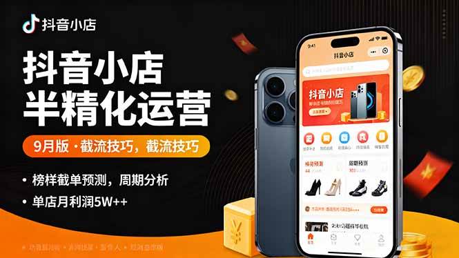 （16071期）抖音小店半精细化运营9月版，截流技巧,榜单预判,周期分析，单店月利润5w+-志拓网创