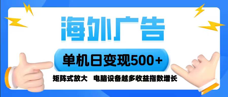 （16068期）海外广告 单机单日变现500+ 脚本全自动操作，设备越多，收益翻倍，小白…-志拓网创